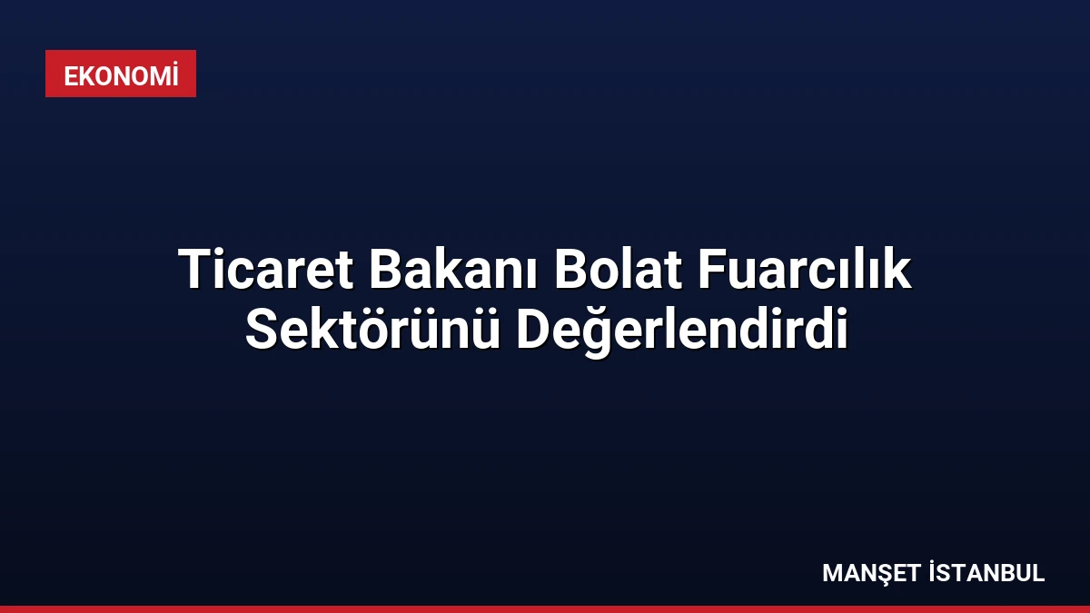Ticaret Bakanı Bolat Fuarcılık Sektörünü Değerlendirdi