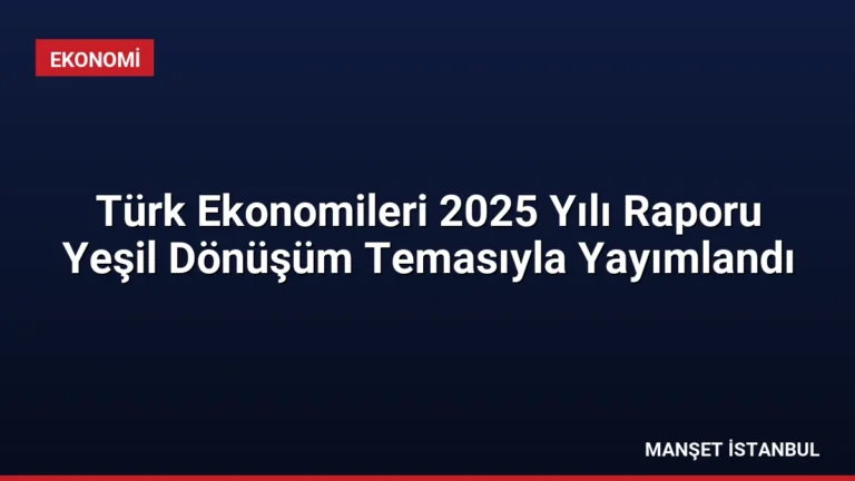 Türk Ekonomileri 2025 Yılı Raporu Yeşil Dönüşüm Temasıyla Yayımlandı