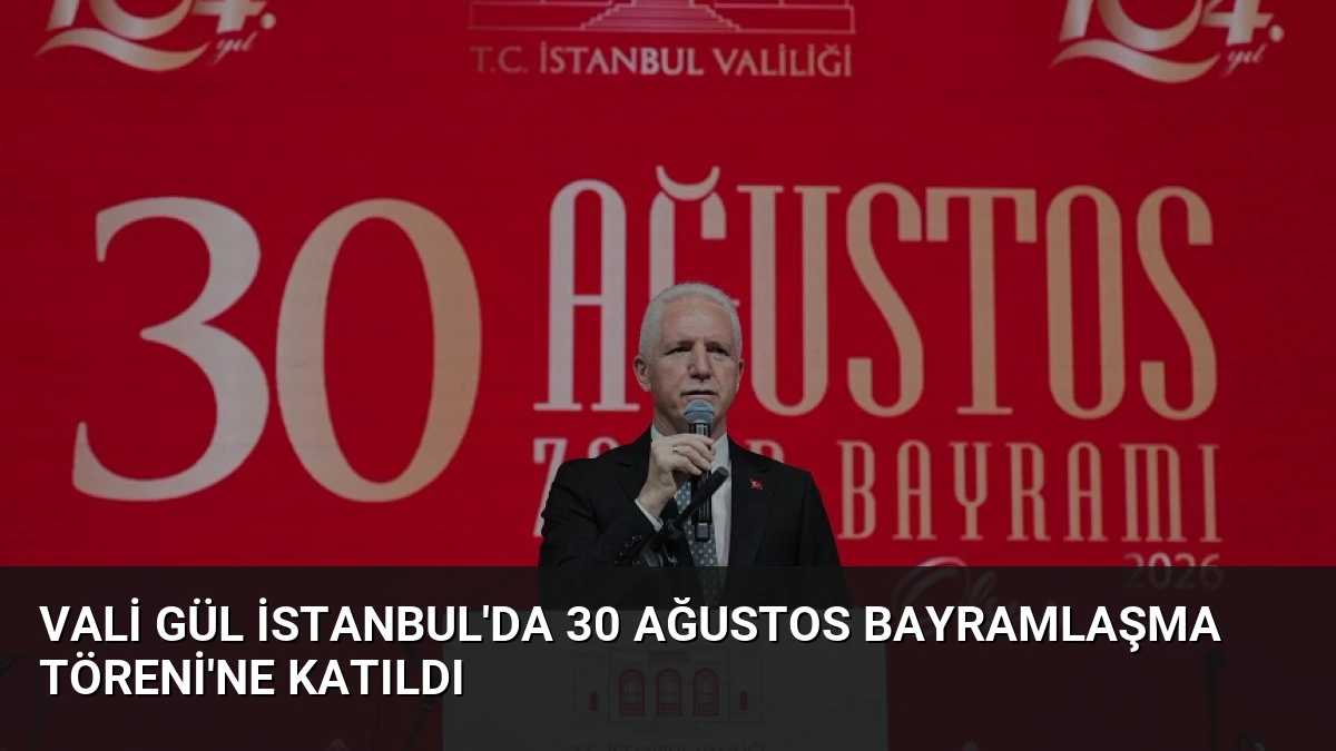 Vali Gül İstanbul’da 30 Ağustos Bayramlaşma Töreni’ne Katıldı