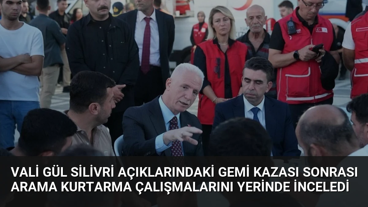 Vali Gül Silivri Açıklarındaki Gemi Kazası Sonrası Arama Kurtarma Çalışmalarını Yerinde İnceledi