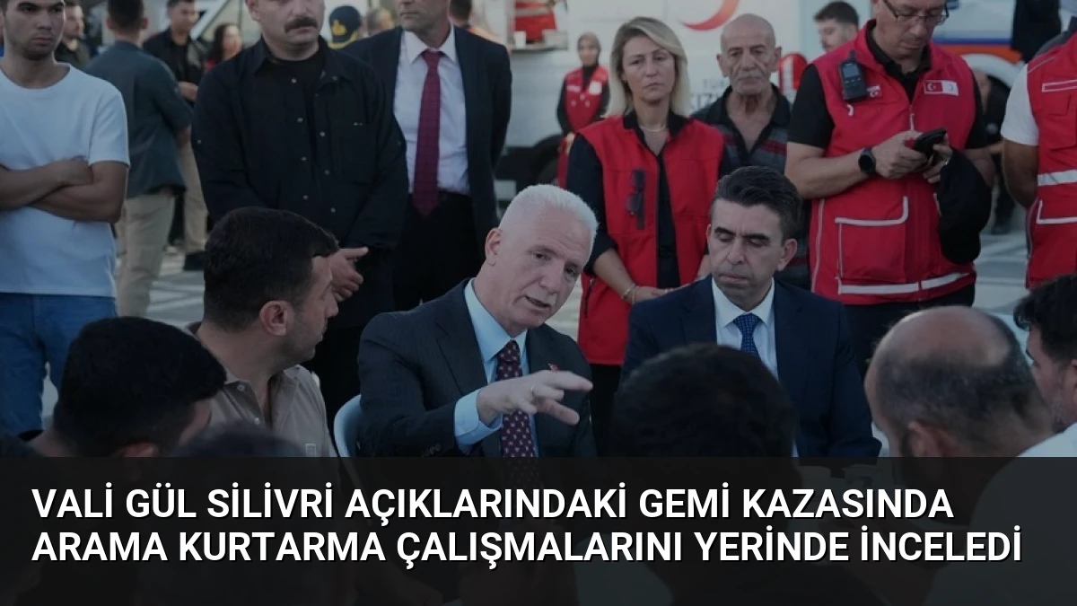 Vali Gül Silivri Açıklarındaki Gemi Kazasında Arama Kurtarma Çalışmalarını Yerinde İnceledi