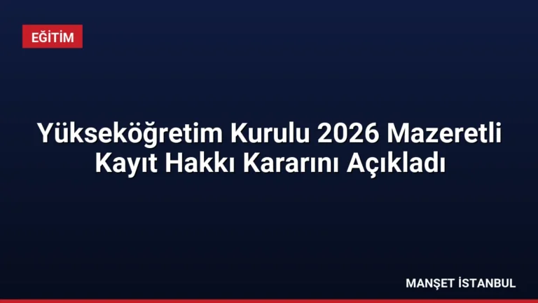 Yükseköğretim Kurulu 2026 Mazeretli Kayıt Hakkı Kararını Açıkladı