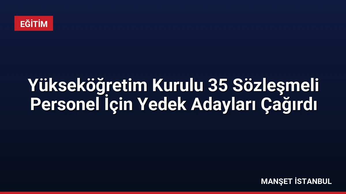 Yükseköğretim Kurulu 35 Sözleşmeli Personel İçin Yedek Adayları Çağırdı