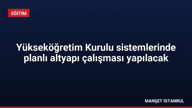 Yükseköğretim Kurulu sistemlerinde planlı altyapı çalışması yapılacak