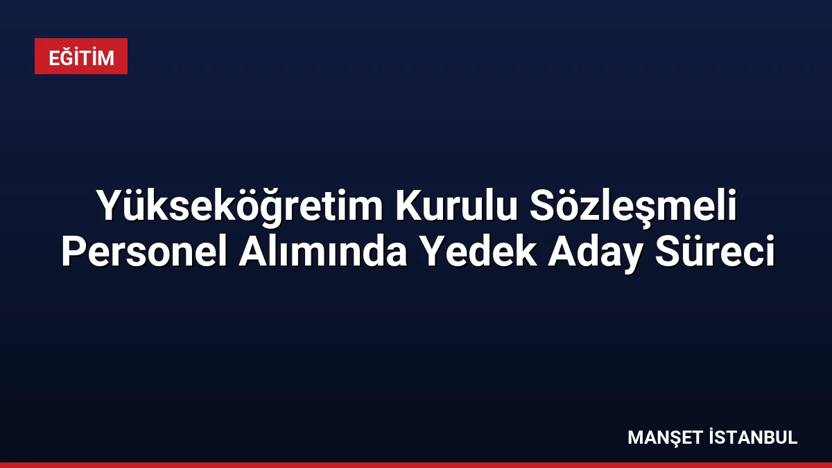 Yükseköğretim Kurulu Sözleşmeli Personel Alımında Yedek Aday Süreci