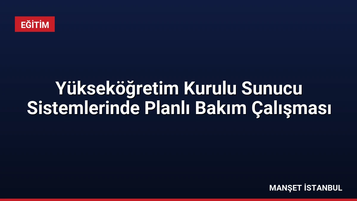 Yükseköğretim Kurulu Sunucu Sistemlerinde Planlı Bakım Çalışması