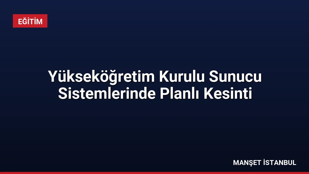 Yükseköğretim Kurulu Sunucu Sistemlerinde Planlı Kesinti