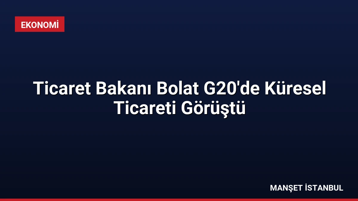 Ticaret Bakanı Bolat G20’de Küresel Ticareti Görüştü