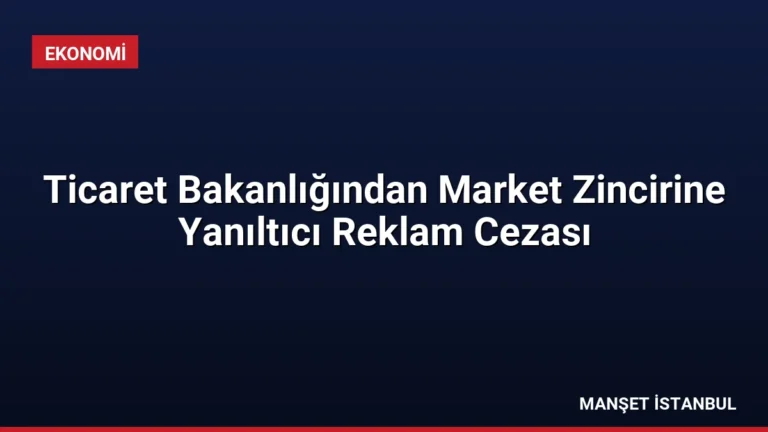 Ticaret Bakanlığından Market Zincirine Yanıltıcı Reklam Cezası